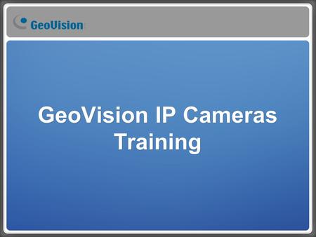 GeoVision IP Cameras Training. Training Schedule 8/9 (Thursday) 1. Recommend the suited IP cameras. a. By environment ‧ Low lux, WDR ‧ Low temperature.