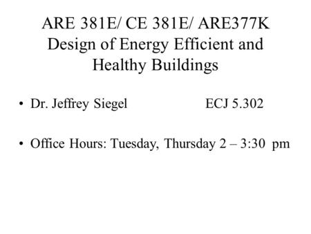 ARE 381E/ CE 381E/ ARE377K Design of Energy Efficient and Healthy Buildings Dr. Jeffrey SiegelECJ 5.302 Office Hours: Tuesday, Thursday 2 – 3:30 pm.