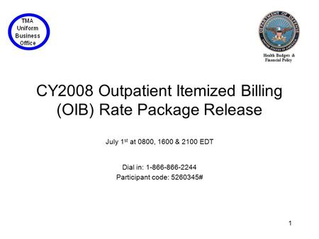 Health Budgets & Financial Policy 1 CY2008 Outpatient Itemized Billing (OIB) Rate Package Release July 1 st at 0800, 1600 & 2100 EDT Dial in: 1-866-866-2244.