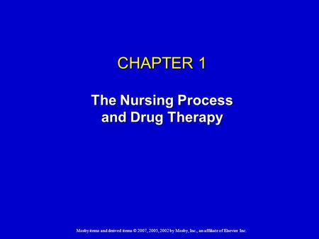 CHAPTER 1 The Nursing Process and Drug Therapy Mosby items and derived items © 2007, 2005, 2002 by Mosby, Inc., an affiliate of Elsevier Inc.