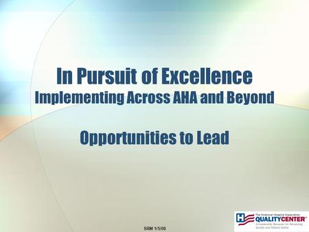 SRM 1/5/08 In Pursuit of Excellence Implementing Across AHA and Beyond Opportunities to Lead.