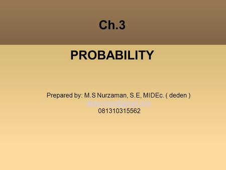 Ch.3 PROBABILITY Prepared by: M.S Nurzaman, S.E, MIDEc. ( deden )‏ 081310315562.