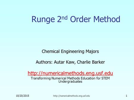 10/20/2015  1 Runge 2 nd Order Method Chemical Engineering Majors Authors: Autar Kaw, Charlie Barker