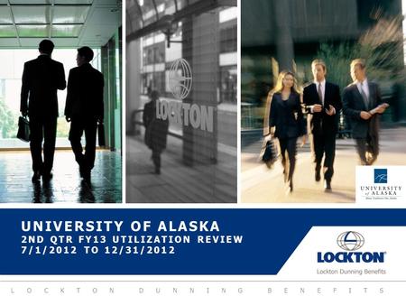 LOCKTON DUNNING BENEFITS UNIVERSITY OF ALASKA 2ND QTR FY13 UTILIZATION REVIEW 7/1/2012 TO 12/31/2012.