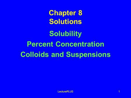 LecturePLUS1 Chapter 8 Solutions Solubility Percent Concentration Colloids and Suspensions.