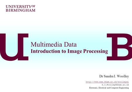 Multimedia Data Introduction to Image Processing Dr Sandra I. Woolley  Electronic, Electrical.