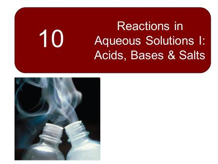 10 Reactions in Aqueous Solutions I: Acids, Bases & Salts.