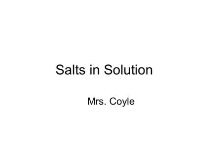 Salts in Solution Mrs. Coyle. Solutions of Salts -Strong Acids and Strong Bases Produce a neutral solution (pH=7) Example: HCl + NaOH  NaCl + H 2 O Strong.