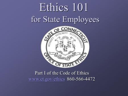 Ethics 101 for State Employees Part I of the Code of Ethics www.ct.gov/ethicswww.ct.gov/ethics 860-566-4472 www.ct.gov/ethics.