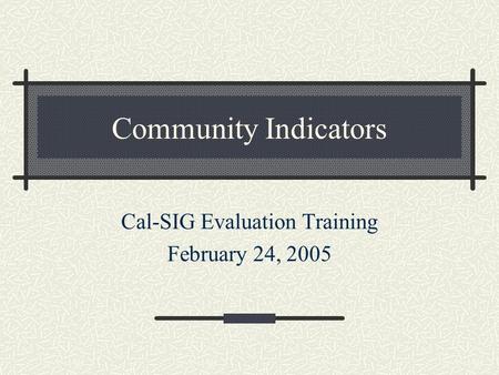 Community Indicators Cal-SIG Evaluation Training February 24, 2005.