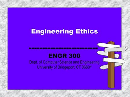 Engineering Ethics  ENGR 300 Dept. of Computer Science and Engineering