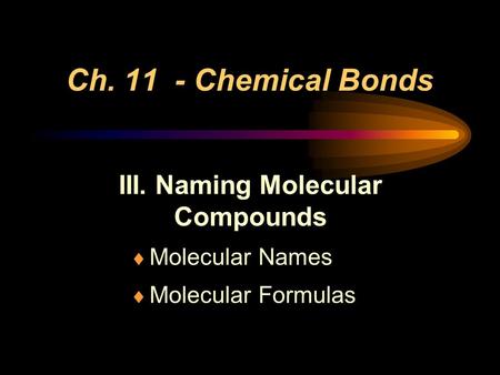 Ch. 11 - Chemical Bonds III. Naming Molecular Compounds  Molecular Names  Molecular Formulas.