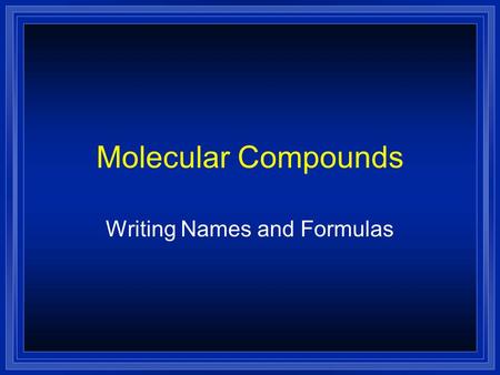 Molecular Compounds Writing Names and Formulas. Molecular Compounds l Molecular compounds are made of molecules. l They are made by joining nonmetal atoms.