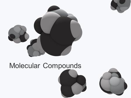Molecular Compounds. Types of Compounds Ionic Metal (or NH 4 + ) with a non-metal Transfer of electrons from metal  non-metal Have ionic bonds Molecular.