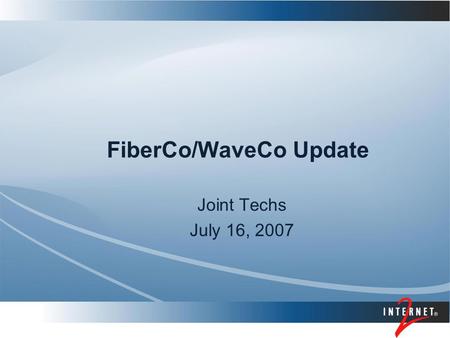 FiberCo/WaveCo Update Joint Techs July 16, 2007. 2 Internet2 FiberCo FiberCo’s mission is to serve the Internet2 research and education community by providing.