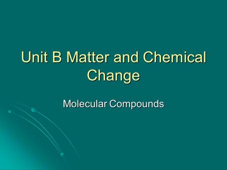 Unit B Matter and Chemical Change Molecular Compounds.