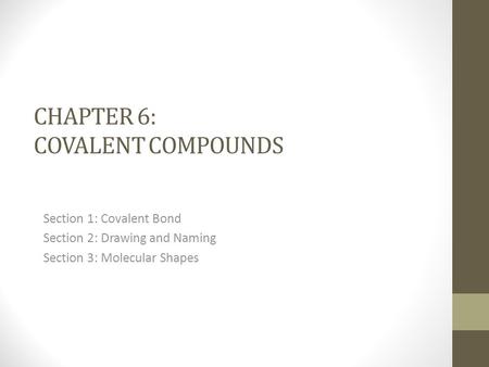 CHAPTER 6: COVALENT COMPOUNDS Section 1: Covalent Bond Section 2: Drawing and Naming Section 3: Molecular Shapes.