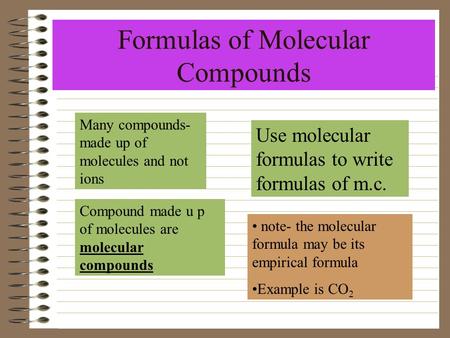 Formulas of Molecular Compounds Many compounds- made up of molecules and not ions Compound made u p of molecules are molecular compounds Use molecular.