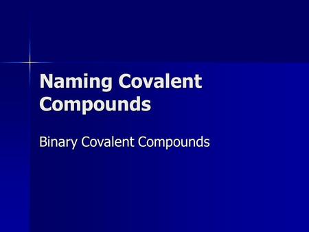 Naming Covalent Compounds Binary Covalent Compounds.