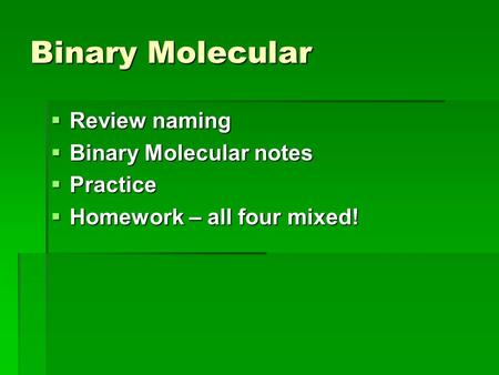 Binary Molecular  Review naming  Binary Molecular notes  Practice  Homework – all four mixed!