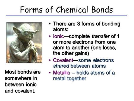 Forms of Chemical Bonds There are 3 forms of bonding atoms:There are 3 forms of bonding atoms: Ionic—complete transfer of 1 or more electrons from one.