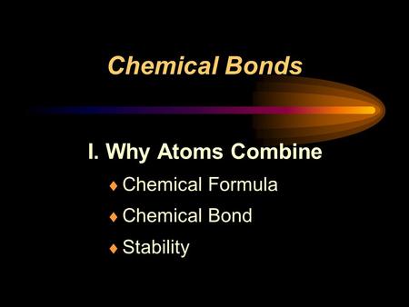 Chemical Bonds I. Why Atoms Combine  Chemical Formula  Chemical Bond  Stability.