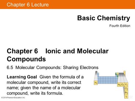 © 2014 Pearson Education, Inc. Chapter 6 Lecture Basic Chemistry Fourth Edition Chapter 6 Ionic and Molecular Compounds 6.5 Molecular Compounds: Sharing.