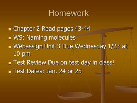 Homework Chapter 2 Read pages 43-44 Chapter 2 Read pages 43-44 WS: Naming molecules WS: Naming molecules Webassign Unit 3 Due Wednesday 1/23 at 10 pm Webassign.