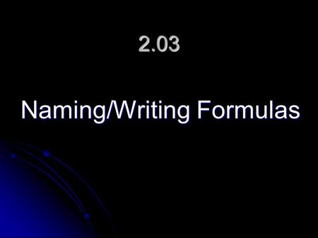 2.03 Naming/Writing Formulas. Naming and Writing Formulas Formulas Different methods of naming and writing are used depending on the type of bond in the.