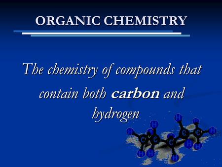ORGANIC CHEMISTRY The chemistry of compounds that contain both carbon and hydrogen.