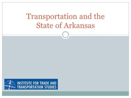 Transportation and the State of Arkansas. Arkansas and Transportation Arkansas’s infrastructure supports businesses by supporting transportation:  Within.