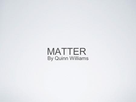 MATTER By Quinn Williams. Introduction Matter is everything that has mass and volume. Matter has states they are solid, liquid, and gas. Mass is how much.