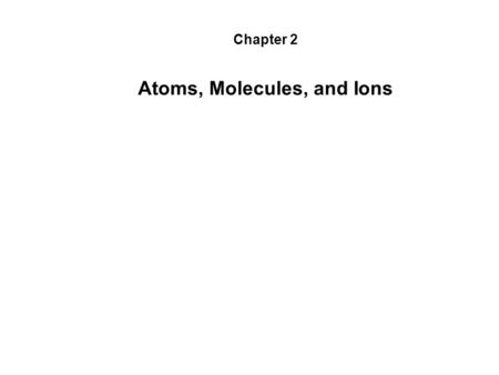 Chapter 2 Atoms, Molecules, and Ions. Atoms, Molecules, and Ions Atomic Theory of Matter.