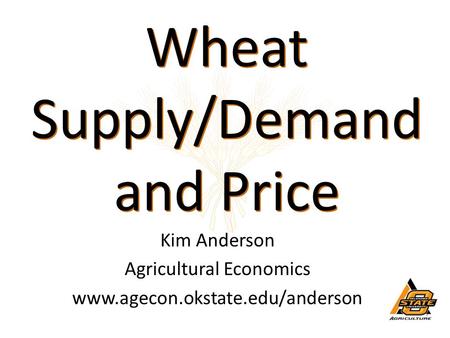 Wheat Supply/Demand and Price Wheat Supply/Demand and Price Kim Anderson Agricultural Economics www.agecon.okstate.edu/anderson.