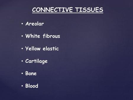 CONNECTIVE TISSUES Areolar White fibrous Yellow elastic Cartilage Bone