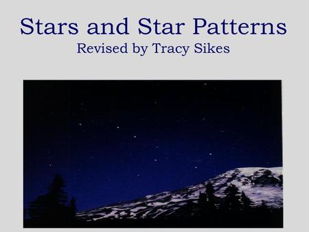 Stars and Star Patterns Revised by Tracy Sikes What is a star? A star is a huge ball of very hot gases like hydrogen and helium.