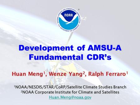Development of AMSU-A Fundamental CDR’s Huan Meng 1, Wenze Yang 2, Ralph Ferraro 1 1 NOAA/NESDIS/STAR/CoRP/Satellite Climate Studies Branch 2 NOAA Corporate.