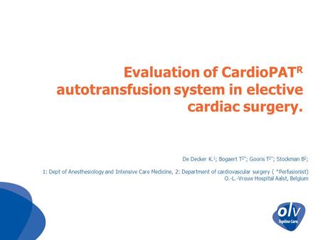 Evaluation of CardioPAT R autotransfusion system in elective cardiac surgery. De Decker K. 1 ; Bogaert T 2* ; Gooris T 2* ; Stockman B 2 ; 1: Dept of Anesthesiology.
