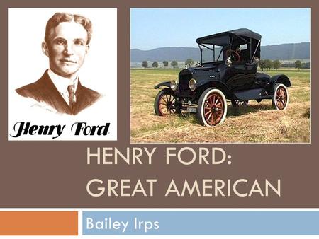 HENRY FORD: GREAT AMERICAN Bailey Irps Background Information  Birth: July 30, 1863 (Dearborn, Michigan)  Family: William & Mary Ford (Dad & Mom),
