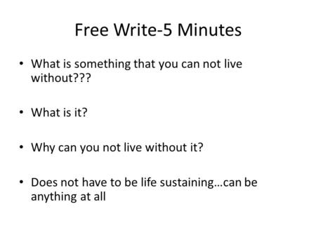 Free Write-5 Minutes What is something that you can not live without??? What is it? Why can you not live without it? Does not have to be life sustaining…can.