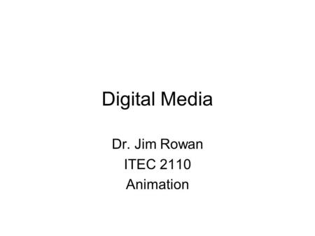 Digital Media Dr. Jim Rowan ITEC 2110 Animation.