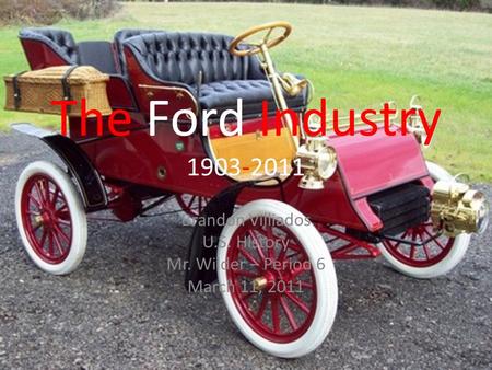 The Ford Industry 1903-2011 Brandon Villiados U.S. History Mr. Wilder – Period 6 March 11, 2011.