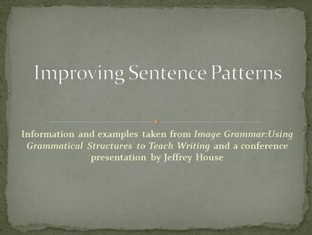 Information and examples taken from Image Grammar:Using Grammatical Structures to Teach Writing and a conference presentation by Jeffrey House.