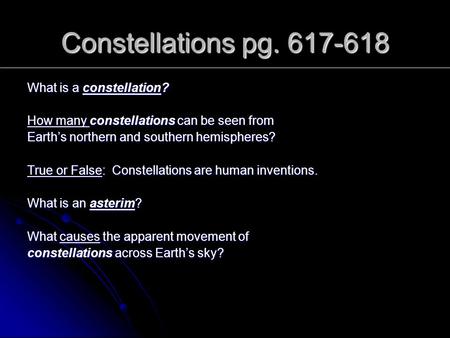 Constellations pg. 617-618 What is a constellation? How many constellations can be seen from Earth’s northern and southern hemispheres? True or False: