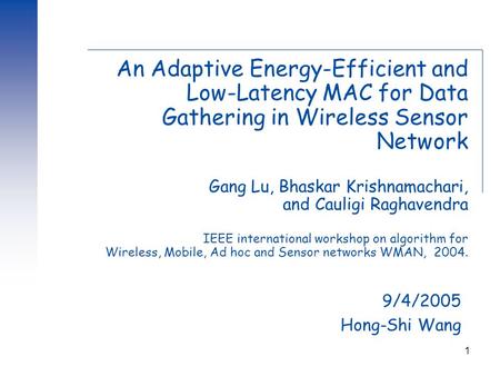 1 An Adaptive Energy-Efficient and Low-Latency MAC for Data Gathering in Wireless Sensor Network Gang Lu, Bhaskar Krishnamachari, and Cauligi Raghavendra.