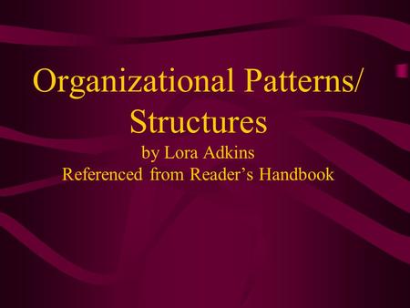 Organizational Patterns/ Structures by Lora Adkins Referenced from Reader’s Handbook.
