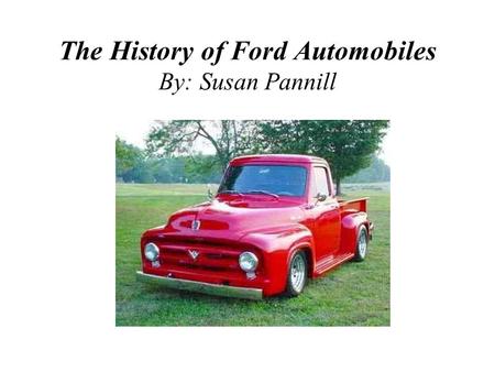 The History of Ford Automobiles By: Susan Pannill.