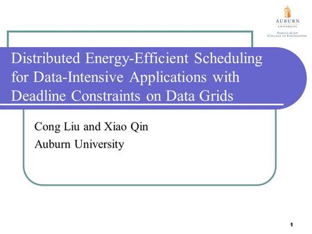1 Distributed Energy-Efficient Scheduling for Data-Intensive Applications with Deadline Constraints on Data Grids Cong Liu and Xiao Qin Auburn University.