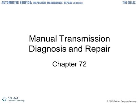 © 2012 Delmar, Cengage Learning Manual Transmission Diagnosis and Repair Chapter 72.