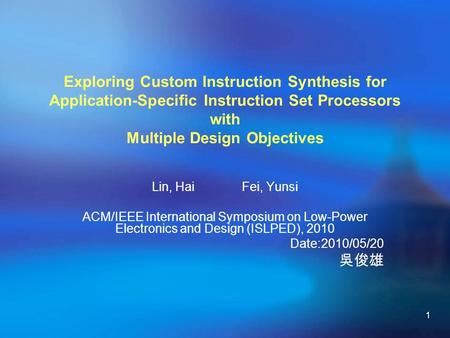1 Exploring Custom Instruction Synthesis for Application-Specific Instruction Set Processors with Multiple Design Objectives Lin, Hai Fei, Yunsi ACM/IEEE.